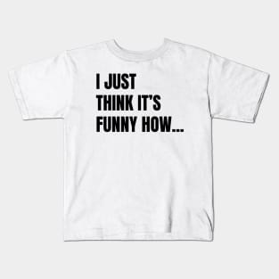 I Just Think It's Funny How... (Black Text) Kids T-Shirt